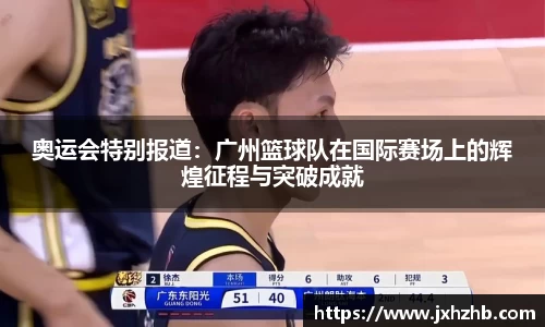 奥运会特别报道：广州篮球队在国际赛场上的辉煌征程与突破成就