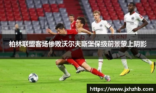 柏林联盟客场惨败沃尔夫斯堡保级前景蒙上阴影