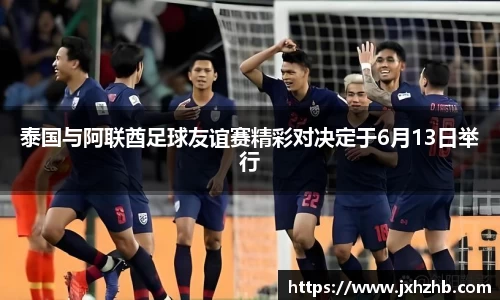 泰国与阿联酋足球友谊赛精彩对决定于6月13日举行