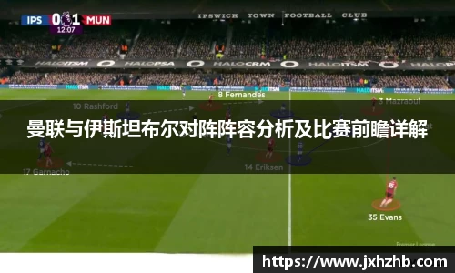 曼联与伊斯坦布尔对阵阵容分析及比赛前瞻详解