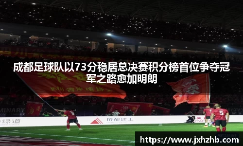 成都足球队以73分稳居总决赛积分榜首位争夺冠军之路愈加明朗